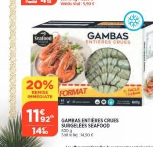 Seafood  20%  REMISE IMMEDIATE  GAMBAS  ENTIERES CRUES  FORMAT  1192 GAMBAS ENTIÈRES CRUES  SURGELÉES SEAFOOD  14%  800 g Solt le kg: 14,90 € 