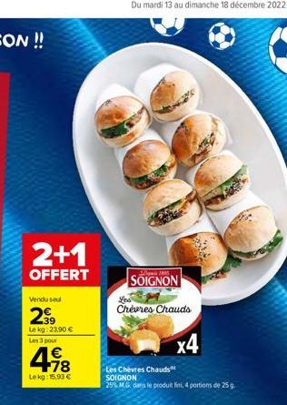 2+1  OFFERT  Vendu seul  2⁹9  Lekg: 23,90 €  Les 3 pour  € +78  Lekg: 15,90 €  SOIGNON  Chevres Chauds  x4  Les Chèvres Chauds SOIGNON  25% M.G. dans le produit fini, 4 portions de 25 g. 