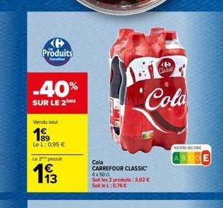 Produits  Ca  -40%  SUR LE 2 ME  Vendu seul  1⁹9  Le L: 0,95 €  Le 2 produit  113  <B> Classe  Cola  Cola  CARREFOUR CLASSIC 4x50 cl Soit les 2 produits: 3,02 € Soit le L:0,76 €  NUTRI-SCORE 