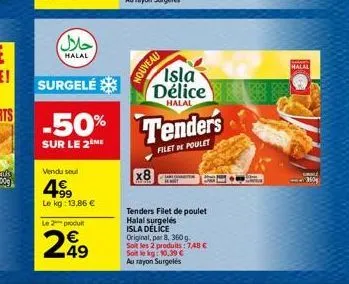 (حلال)  halal  vendu seul  199  le kg: 13,86 €  le 2 produit  249  nouveau  x8  surgelé  -50% tenders  sur le 2 me  filet de poulet  isla délice  halal  tenders filet de poulet halal surgelés isla dél