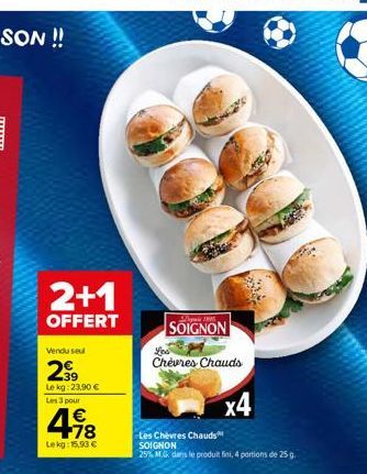 2+1  OFFERT  Vendu seul  2⁹9  Lekg: 23,90 €  Les 3 pour  € +78  Lekg: 15,90 €  SOIGNON  Chevres Chauds  x4  Les Chèvres Chauds SOIGNON  25% M.G. dans le produit fini, 4 portions de 25 g. 