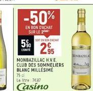 -50%  EN BON D'ACHAT SUR LE  5%  L'UNITÉ  SOIT EN BONDACHAT  295  MONBAZILLAC H.V.E. CLUB DES SOMMELIERS BLANC MILLÉSIME  75 cl  Le litre: 7€87  Casino  MONBAZILLA 