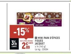 -15%  399  L'UNITÉ  SOIT APRES REMISE FIGUES  CUTE  89  11  Jacquet  MINI PAIN D'ÉPICES  JACQUET x 14 [140 g)  Le kg: 20€64  H4 Trenchc Mini Pind Epices  t 