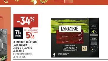 -34%  7%9  UNITE  JAMBON IBÉRIQUE PATA NEGRA CEBO DE CAMPO LABEYRIE x 4 tranches (60 g) Le kg: 84€67  SOIT APRES REMISE  LABEYRIE  J  PATA NEGRA CEBO DE CAMPO  24  MARAN 