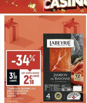 -34%  3%  L'UNITÉ  B JAMBON DE BAYONNE L.G.P. SANS CONSERVATEUR  12 MOIS D'AFFINAGE LABEYRIE  x4 tranches (80 g) Le kg 27625  SOIT APRÈS REMISE  L'UNITÉ  28  LABEYRIE  4  JAMBON DE BAYONNE  BANK CONSE