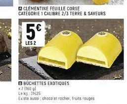 CLEMENTINE FEUILLE CORSE CATÉGORIE 1 CALIBRE 2/3 TERRE & SAVEURS  5€*  LES 2  BUCHETTES EXOTIQUES  x2 [160 g)  Le kg: 31€25  Existe aussi: chocolat rocher, fruits rouges 