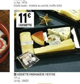 11€  l'assiette  assiette fromagère festive  375 g  le kg: 29€33 