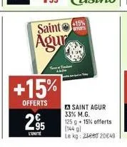 saint  agur  you find au  2.95  +15%  offerts  +15%  offerts  saint agur 33% m.g.  125 g + 15% offerts (144 g)  le kg: 25e80 20€49 