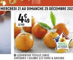du mercredi 21 au dimanche 25 décembre 2022  €  449  le kg  clementine feuille corse catégorie 1 calibre 2/3 terre & saveurs  fruits legumes  de france 
