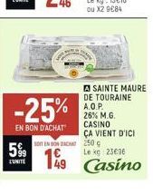 599  UNITE  -25%  EN BON D'ACHAT  SOIT EN BON DACHA  149  A SAINTE MAURE DE TOURAINE A.O.P. 26% M.G. CASINO  ÇA VIENT D'ICI 250 c  Le kg 23€96  49 Casino 
