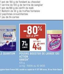 finish  QUANTUM  SOIT PAR  UNITE  470 g  Le kg 15694 ou X2 9€55  PROLON  Vanish  OA 