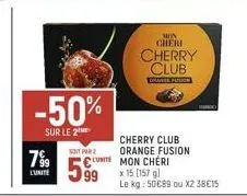 -50%  sur le 2  799  l'unite  soit par  lumit  99  mon cheri  cherry club  colange fushin  cherry club orange fusion mon cheri  x 15 [157 gl  le kg: 50€89 ou x2 38€15 