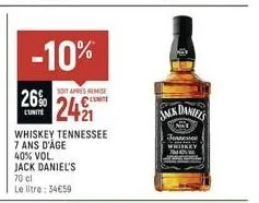 -10%  26%  l'unité  whiskey tennessee 7 ans d'âge 40% vol. jack daniel's  soit apres remise  conte  2421  70 cl  le litre: 34€59  jack  daniel's  nat  jeans  whiskey  new 