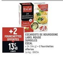 13%9  L'UNITE  Escal  24 ESCARGOTS BOURGOGNE  +2  FOURCHETTES  OFFERTES  Elegant  ESCARGOTS DE BOURGOGNE LABEL ROUGE  SURGELES ESCAL  x 24 [194 g) + 2 fourchettes offertes Le kg: 69€54 