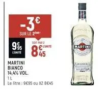-3€  sur le 2  995  l'unite  martini  bianco 14,4% vol.  soit par 2  85  1l  le litre : 9€95 ou x2 8€45  martini 