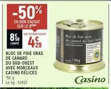 8%9  l'unite  -50%  en bon d'achat sur le 2  429  bloc de foie gras de canard  du sud-ouest avec morceaux casino délices 150 g le kg: 57€27  soit en bondachat  bloc de foie gras de canard du sud-ou  e