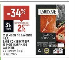 3%  L'UNITÉ  -34%  218  JAMBON DE BAYONNE  SOIT APRES REMISE  CUIT  L.G.P.  SANS CONSERVATEUR 12 MOIS D'AFFINAGE LABEYRIE  LABEYRIE  4  JAMBON DE BAYONNE HOLL  12 