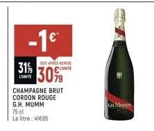 31%  l'unite  -1€  soit apres remise cute  30%  champagne brut cordon rouge g.h. mumm  75 cl  le litre: 41€05  ghmunn 