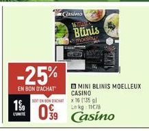 -25%  EN BON D'ACHAT  199 LUNITE  SOIT EN BONDACHAT  099  Casino  16  Blinis  moeleus  B MINI BLINIS MOELLEUX CASINO  39 Casino  x 16 (135 gl Le kg 11€78 