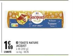 69  L'UNITÉ  €TOASTS NATURE JACQUET  x 36 (250 g) Le kg: 6€76  Jacquet  36 Toas Nature 