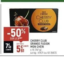 -50%  sur le 2  7%9  l'unite  soit par  mon  cheri  unite mon cheri  cherry club  colange fushin  cherry club orange fusion  x 15 [157 gl  le kg: 47€71 ou x2 35€73 