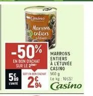 5%9  l'unite  -50%  en bon d'achat sur le 2  casino  marrons  entiers  oldad  soit in bon achat 560 g  294 94 casino  marrons entiers à l'étuvée casino  le kg: 10052 