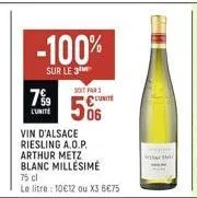 -100%  sur le 3  7%9  l'unité  soit par 1 conte  506  vin d'alsace riesling a.o.p. arthur metz blanc millesime 75 cl  le litre: 10€12 ou x3 6€75  athar 