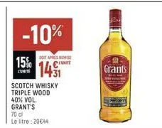 -10%  15%  l'unite  scotch whisky triple wood 40% vol. grant's  70 cl le litre: 20€44  soit apres remise  lunite  14  grants 