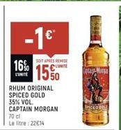 -1€  16%  UNITE  SOIT APRES REMISE  15%  RHUM ORIGINAL SPICED GOLD  35% VOL.  CAPTAIN MORGAN  70 cl  Le litre: 22€14  PICED FOL 