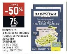 LE 2 A  -50%  7%9  L'UNITE RAVIOLES  & NOIX DE ST JACQUES FONDUE DE POIREAUX AU CURRY SAINT-JEAN  2 x 310  10 g (620g)  Le 2ème à -50% Le kg: 1661112€08  SAINT-JEAN  CEPHE  Noteb RAVIOLES &  NOIX DE S