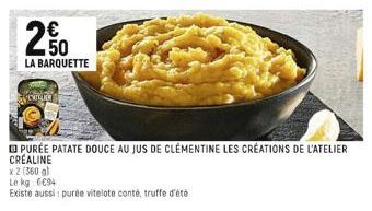 20  LA BARQUETTE  Ture  PURÉE PATATE DOUCE AU JUS DE CLEMENTINE LES CRÉATIONS DE L'ATELIER CRÉALINE  x2 (360 gl Le kg 6094  Existe aussi: purée vitelote conté, truffe d'été 