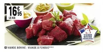 1695  le kg  viande bovine: viande à fondue***  viande bovine française  