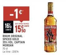 -1€™  SOIT APRES REMISE  16% 15  LUNITE  RHUM ORIGINAL SPICED GOLD  35% VOL. CAPTAIN MORGAN  70 cl  Le litre: 22€14  Captain Morga 