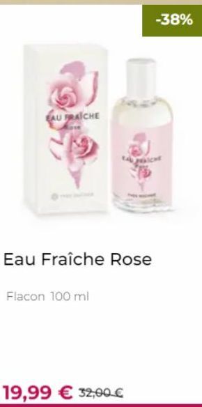 EAU FRAICHE  Eau Fraîche Rose  Flacon 100 ml  15  19,99 € 32,00 €  -38% 