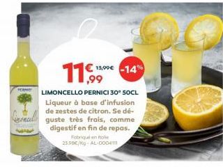 11,99  LIMONCELLO PERNICI 30° 50CL Liqueur à base d'infusion de zestes de citron. Se dé- real guste très frais, comme  digestif en fin de repas.  Fabriqué en Italie 25.99€/kg-AL-00041  99€ -14%  13,99