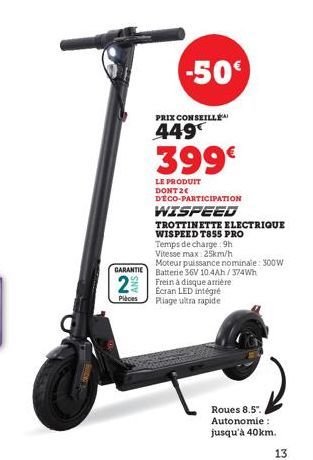 GARANTIE  2  Pièces  -50  PRIX CONSEILLE  449  399€  LE PRODUIT DONT 2€ DECO-PARTICIPATION  WISPEED  TROTTINETTE ELECTRIQUE WISPEED T855 PRO  Temps de charge 9h  Vitesse max: 25km/h  Moteur puissance 