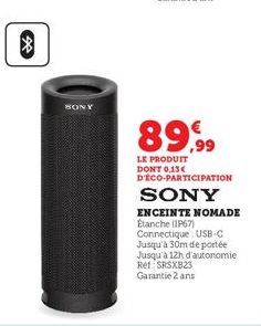 SONY  89,99  LE PRODUIT DONT 0,13€ D'ÉCO-PARTICIPATION  SONY  ENCEINTE NOMADE Etanche (IP67)  Connectique USB-C  Jusqu'à 30m de portée Jusqu'à 12h d'autonomie Ref SRSXB23 Garantie 2 ans 