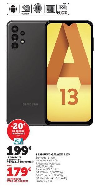 Dual sim  -20  DE REMISE IMMEDIATE  AVEC  199€  LE PRODUIT  SOIT  SAMSUNO  (4G  D'ECO-PARTICIPATION  179€  LE PRODUIT AVEC MA CARTE U  Miga  50  13  SAMSUNG GALAXY A13*  Stockage: 64 Go Mémoire RAM 4 