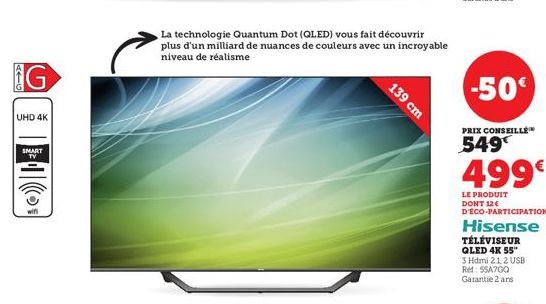 AIG  (₁)  G  UHD 4K  SMART TV  La technologie Quantum Dot (QLED) vous fait découvrir plus d'un milliard de nuances de couleurs avec un incroyable niveau de réalisme  139 cm  -50€  PRIX CONSEILLE  549 