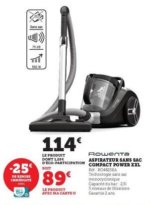 Sans sac  -25  DE REMISE IMMEDIATE AVEC  75 dB  550 W  SOIT  89€  LE PRODUIT AVEC MA CARTE U  114€  LE PRODUIT DONT 1,20€  Rowenta ASPIRATEUR SANS SAC  D'ÉCO-PARTICIPATION COMPACT POWER XXL  Ref: RO48