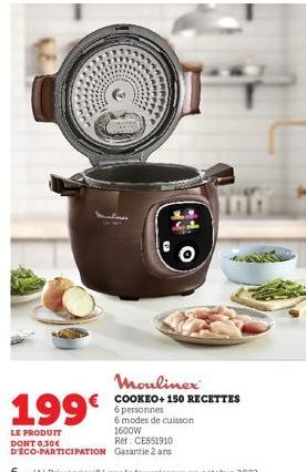 199€  Mouliner COOKEO+150 RECETTES 6 personnes 6 modes de cuisson 1600W  LE PRODUIT DONT 0.30€ D'ÉCO-PARTICIPATION  Ref: CE851910  Garantie 2 ans  6 (A) Prix conseillé par le fournisseur en octobre 20