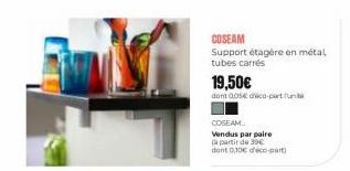 COSEAM  Support étagère en métal tubes carrés  19,50€  dont 005 dico-part  COSEAM  Vendus par paire  a partir de 39€  dont 0,10€ d'éco-part) 