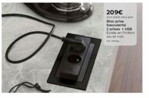 209€ dont 002€ part Bloc prise basculante  2 prises USB Existe on finition alu et noir 