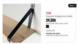 TOTZSENR  Vendus par paire  149€ dont 0,06€ d'éco-part)  TZINA  Support étagère en métal 24,50€  dont 003€ déco-parti  New! 