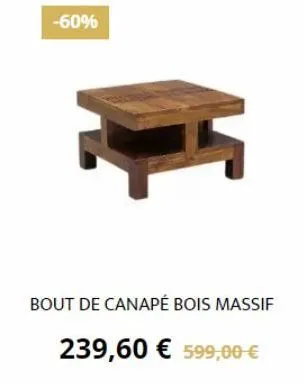 -60%  bout de canapé bois massif  239,60 € 599,00 € 