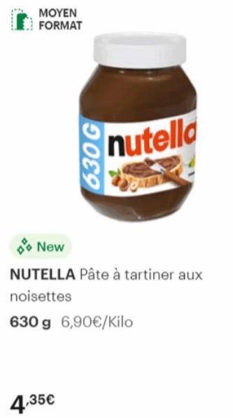 MOYEN FORMAT  630 G  4,35€  nutella  New  NUTELLA Pâte à tartiner aux  noisettes  630 g 6,90€/Kilo 