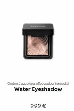 ombre à paupières effet couleur immédiat water eyeshadow  9,99 € 
