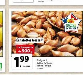 1.99  tig-100€  échalottes tresse  la barquette  de 500 g  fruits & legumes de france 