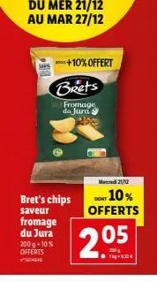 du mer 21/12 au mar 27/12  bret's chips saveur  fromage du jura 200 g +10 % offerts sease  **+10% offert  brets  fromage da jura  mercredi 21/12  dont 10% offerts  2.05 