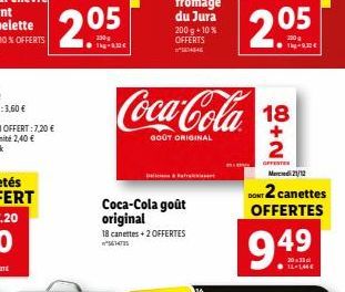 205  Coca-Cola goût original  18 canettes + 2 OFFERTES *5614725  Coca-Cola 18  +  GOÛT ORIGINAL  2  fromage du Jura 200 g +10 % OFFERTS SEASE  16  2.05  21/12  DONT 2 canettes OFFERTES  949  11-14€ 